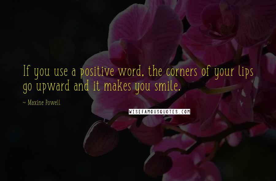 Maxine Powell Quotes: If you use a positive word, the corners of your lips go upward and it makes you smile.