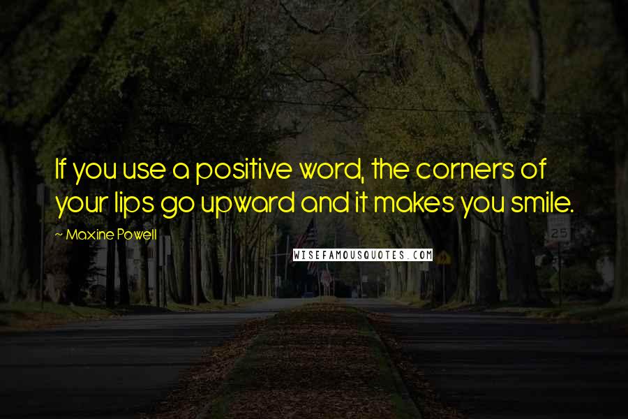 Maxine Powell Quotes: If you use a positive word, the corners of your lips go upward and it makes you smile.