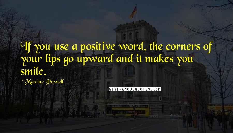 Maxine Powell Quotes: If you use a positive word, the corners of your lips go upward and it makes you smile.