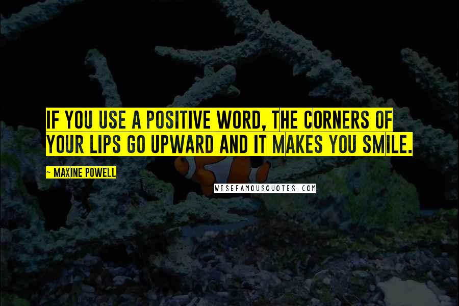 Maxine Powell Quotes: If you use a positive word, the corners of your lips go upward and it makes you smile.