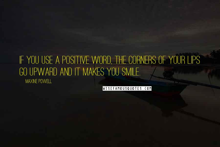 Maxine Powell Quotes: If you use a positive word, the corners of your lips go upward and it makes you smile.