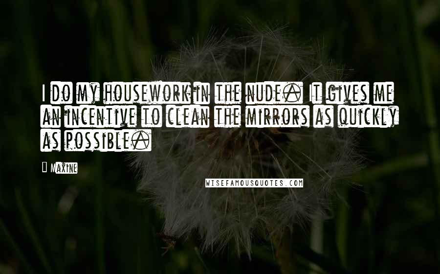 Maxine Quotes: I do my housework in the nude. It gives me an incentive to clean the mirrors as quickly as possible.