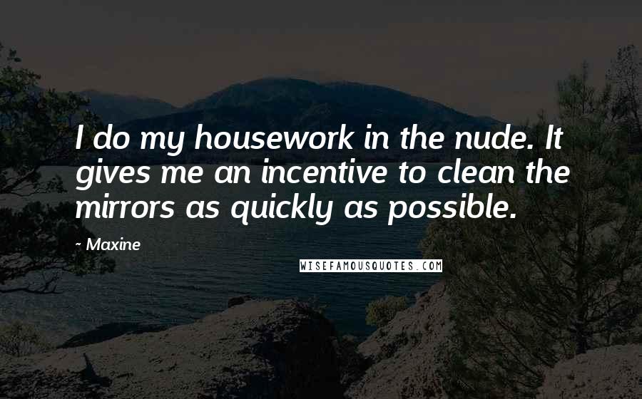 Maxine Quotes: I do my housework in the nude. It gives me an incentive to clean the mirrors as quickly as possible.