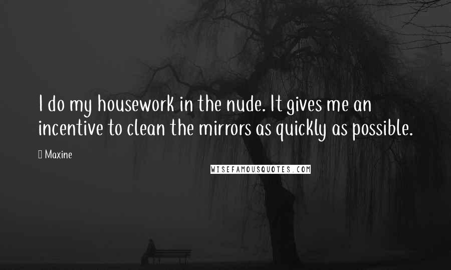 Maxine Quotes: I do my housework in the nude. It gives me an incentive to clean the mirrors as quickly as possible.