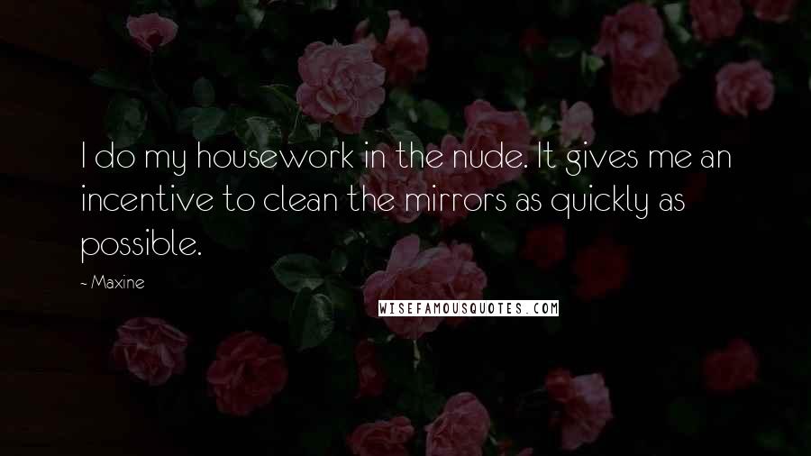 Maxine Quotes: I do my housework in the nude. It gives me an incentive to clean the mirrors as quickly as possible.