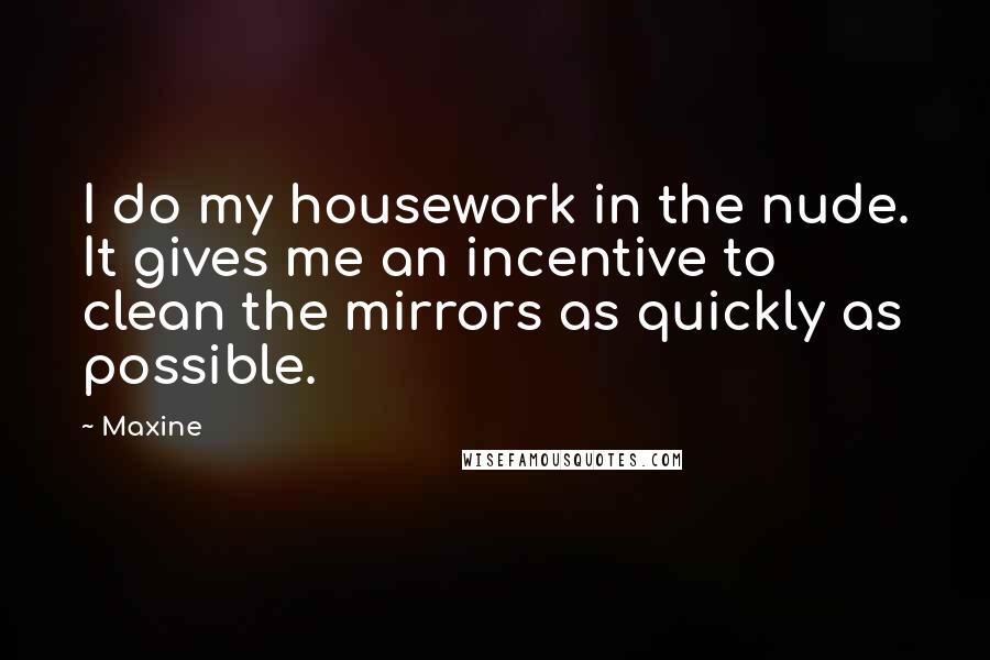 Maxine Quotes: I do my housework in the nude. It gives me an incentive to clean the mirrors as quickly as possible.