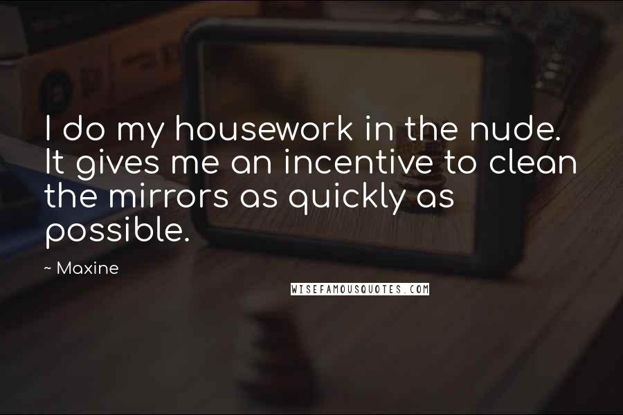 Maxine Quotes: I do my housework in the nude. It gives me an incentive to clean the mirrors as quickly as possible.