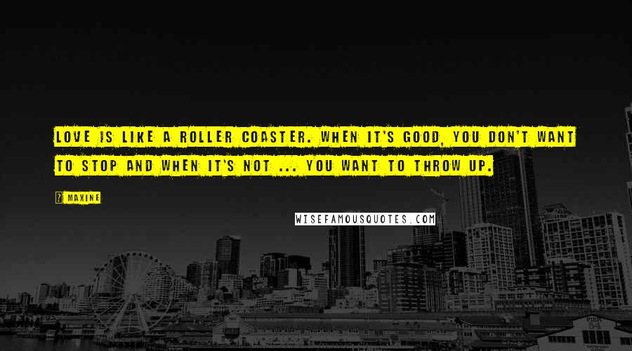 Maxine Quotes: Love is like a roller coaster. When it's good, you don't want to stop and when it's not ... you want to throw up.