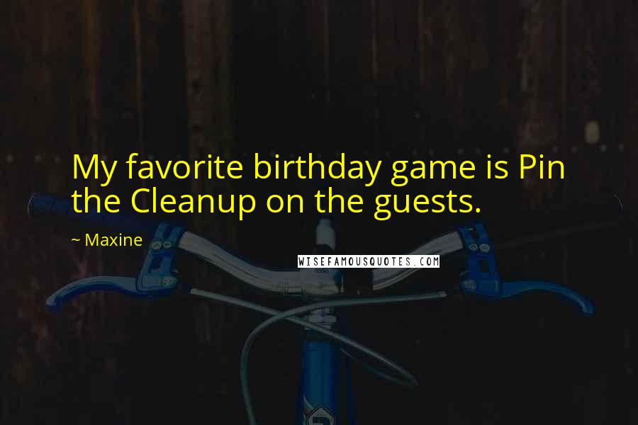 Maxine Quotes: My favorite birthday game is Pin the Cleanup on the guests.