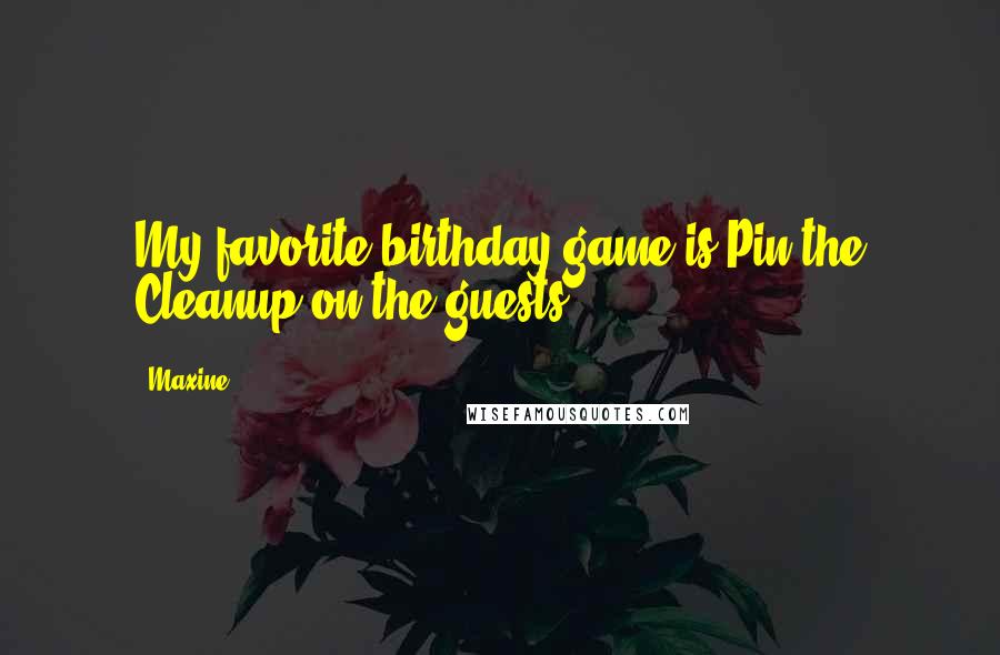 Maxine Quotes: My favorite birthday game is Pin the Cleanup on the guests.