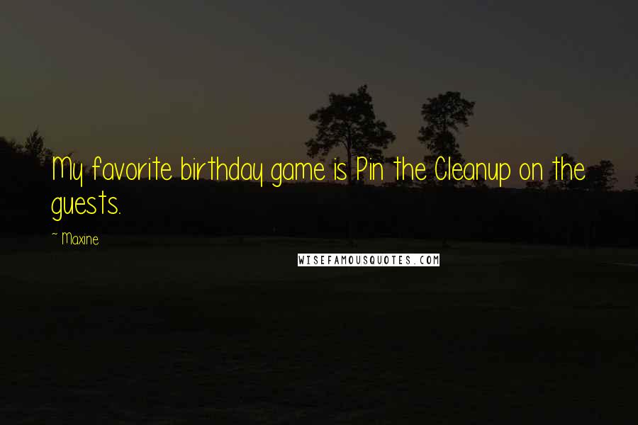 Maxine Quotes: My favorite birthday game is Pin the Cleanup on the guests.