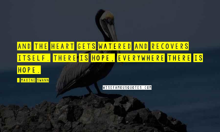 Maxine Swann Quotes: And the heart gets watered and recovers itself. There is hope, everywhere there is hope.