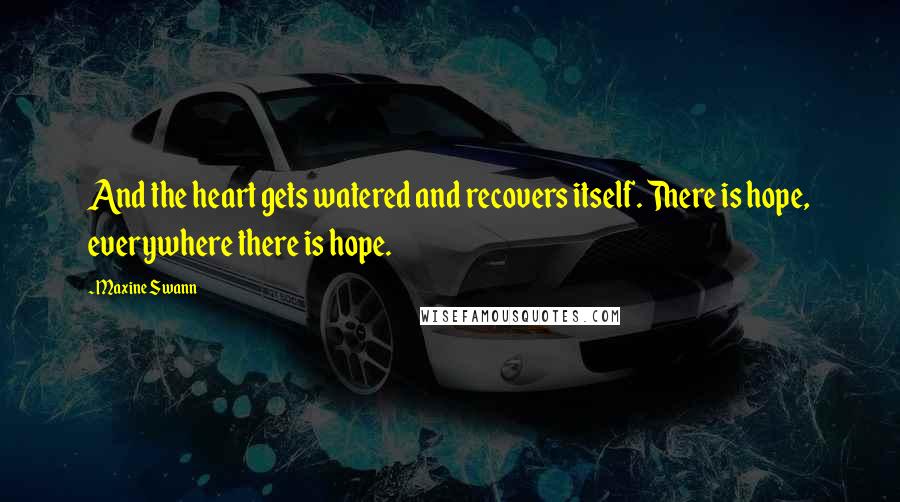 Maxine Swann Quotes: And the heart gets watered and recovers itself. There is hope, everywhere there is hope.