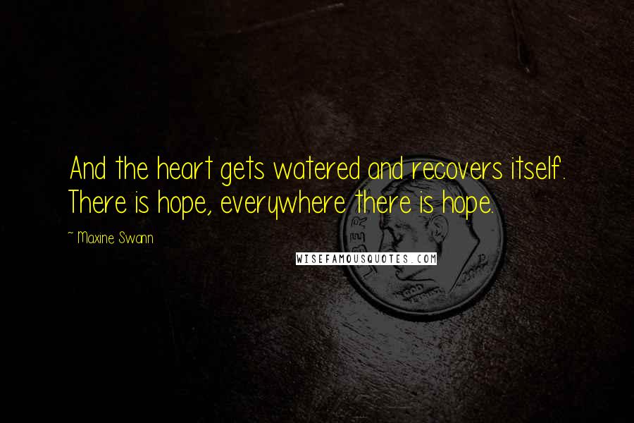 Maxine Swann Quotes: And the heart gets watered and recovers itself. There is hope, everywhere there is hope.