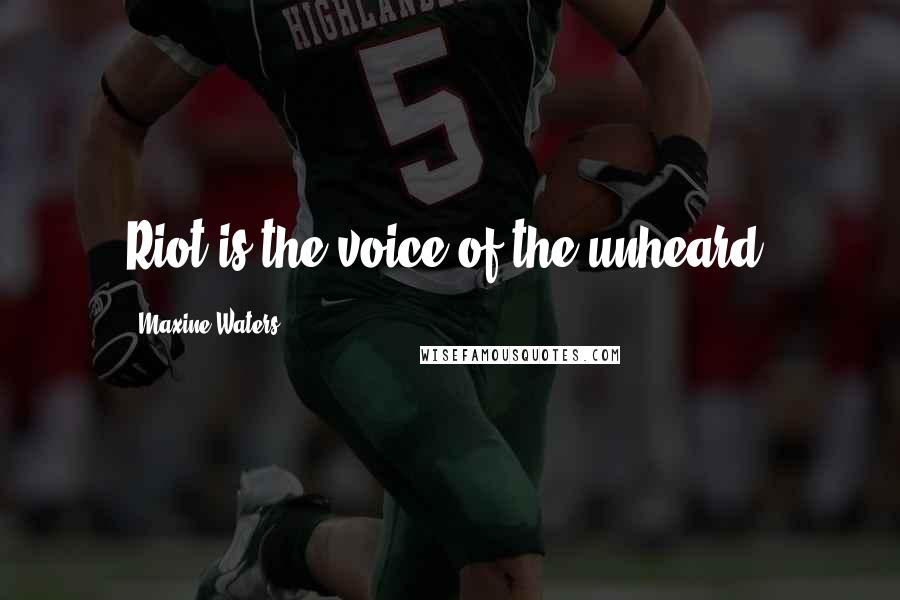 Maxine Waters Quotes: Riot is the voice of the unheard.