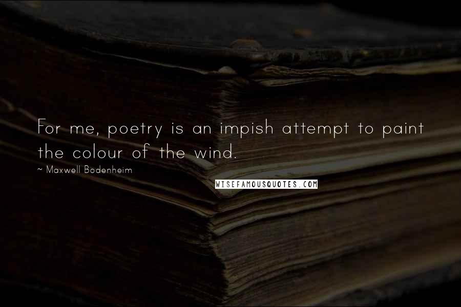 Maxwell Bodenheim Quotes: For me, poetry is an impish attempt to paint the colour of the wind.