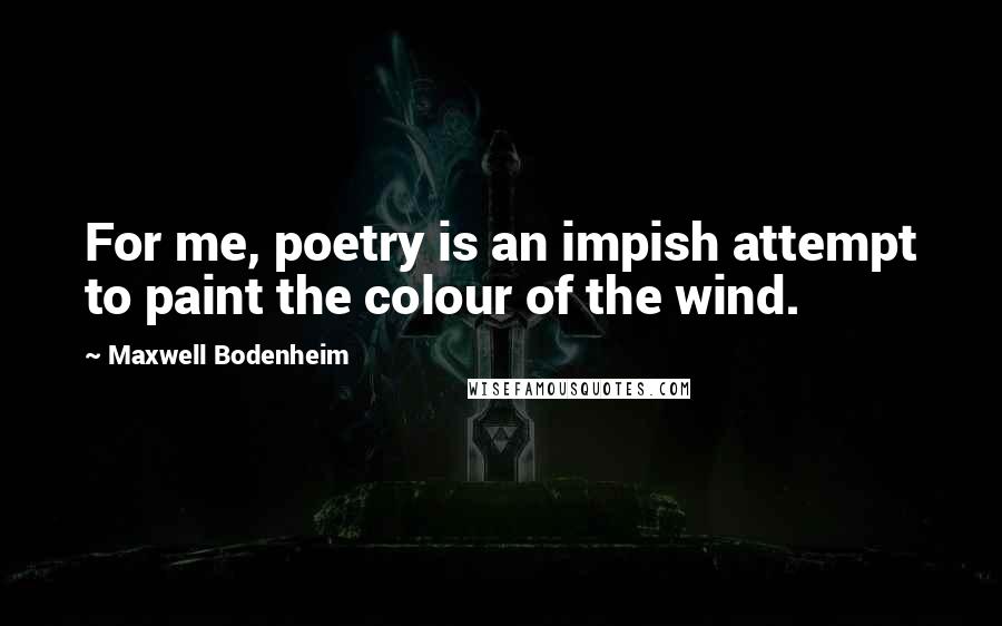 Maxwell Bodenheim Quotes: For me, poetry is an impish attempt to paint the colour of the wind.