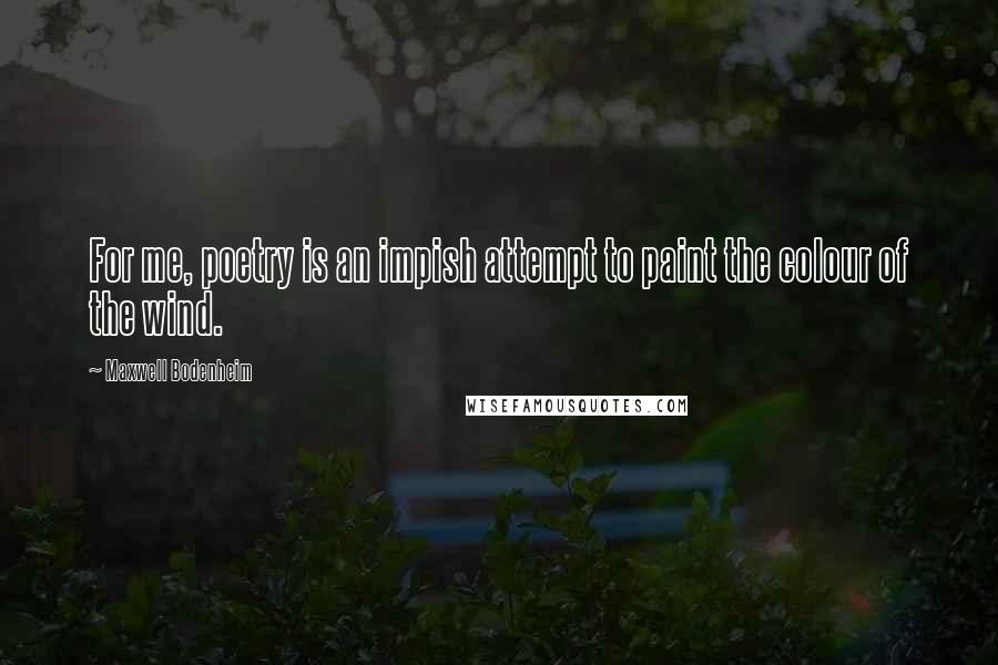 Maxwell Bodenheim Quotes: For me, poetry is an impish attempt to paint the colour of the wind.