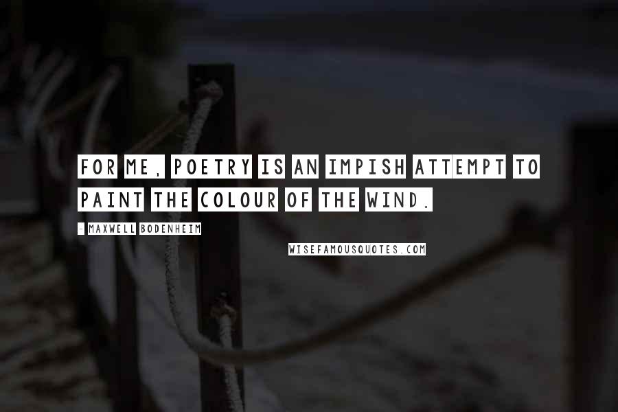 Maxwell Bodenheim Quotes: For me, poetry is an impish attempt to paint the colour of the wind.