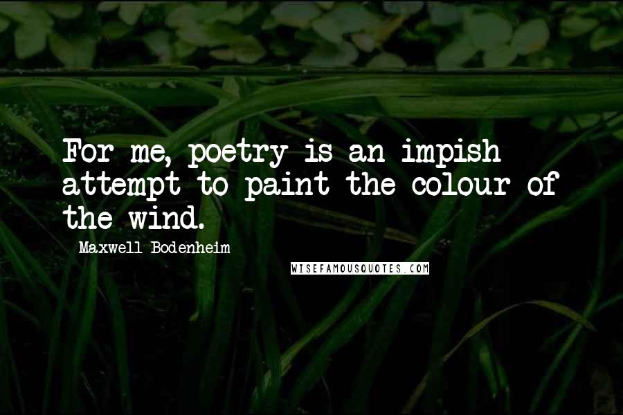 Maxwell Bodenheim Quotes: For me, poetry is an impish attempt to paint the colour of the wind.