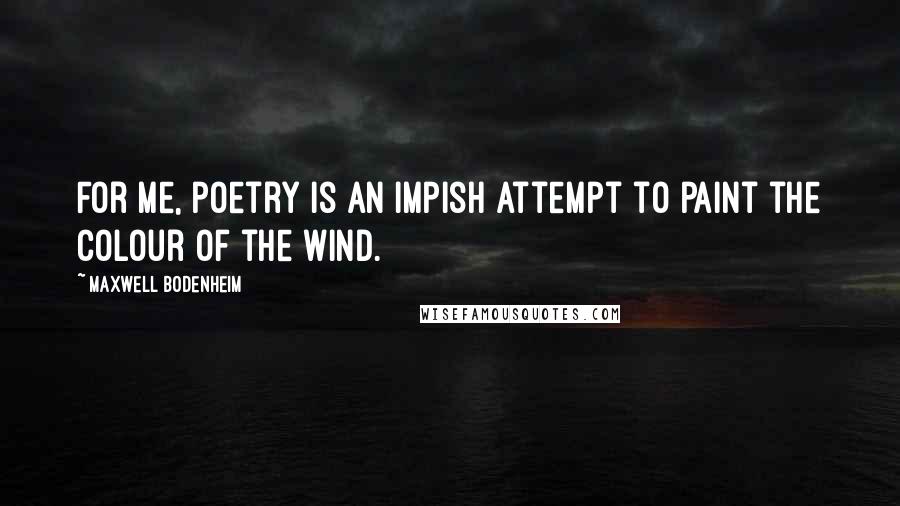 Maxwell Bodenheim Quotes: For me, poetry is an impish attempt to paint the colour of the wind.