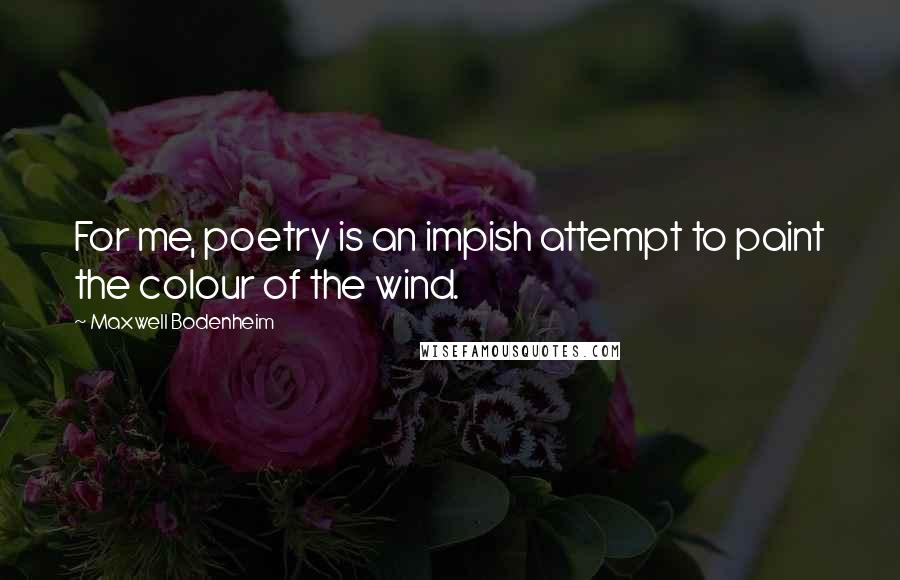 Maxwell Bodenheim Quotes: For me, poetry is an impish attempt to paint the colour of the wind.