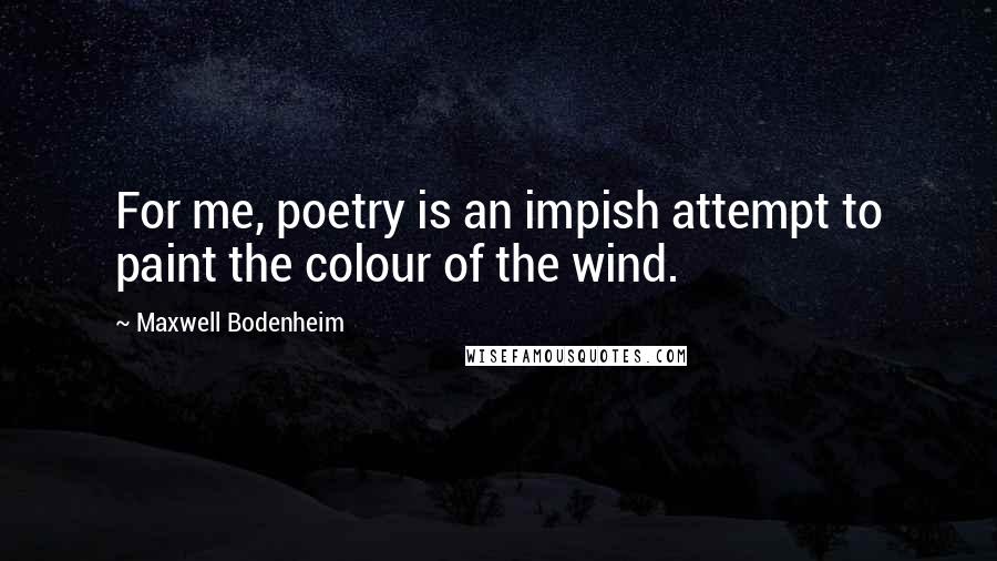 Maxwell Bodenheim Quotes: For me, poetry is an impish attempt to paint the colour of the wind.