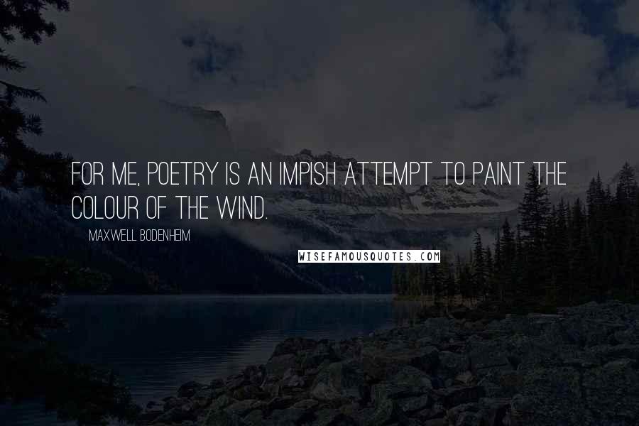 Maxwell Bodenheim Quotes: For me, poetry is an impish attempt to paint the colour of the wind.