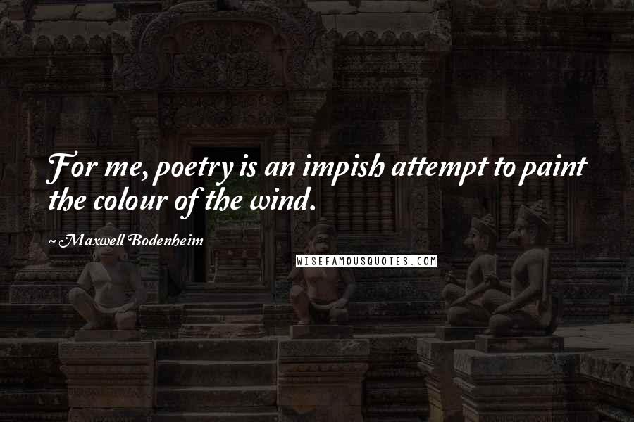 Maxwell Bodenheim Quotes: For me, poetry is an impish attempt to paint the colour of the wind.
