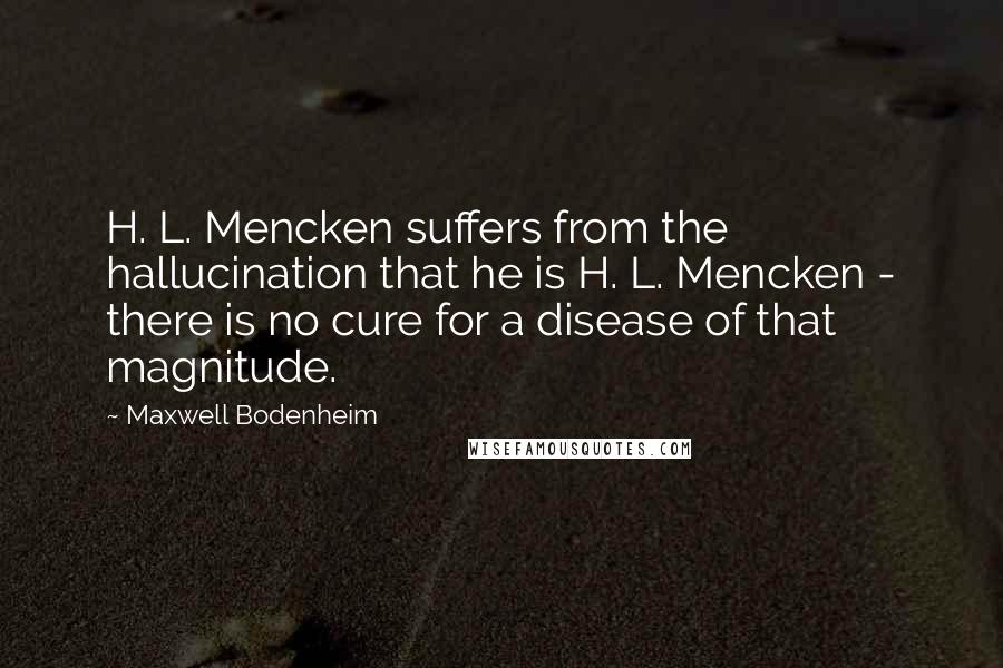 Maxwell Bodenheim Quotes: H. L. Mencken suffers from the hallucination that he is H. L. Mencken - there is no cure for a disease of that magnitude.