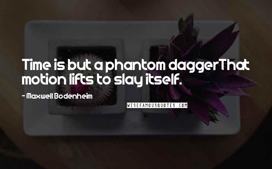 Maxwell Bodenheim Quotes: Time is but a phantom daggerThat motion lifts to slay itself.