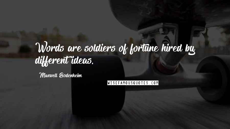 Maxwell Bodenheim Quotes: Words are soldiers of fortune hired by different ideas.