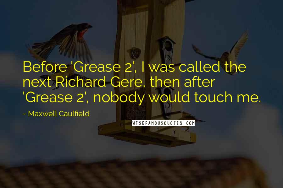 Maxwell Caulfield Quotes: Before 'Grease 2', I was called the next Richard Gere, then after 'Grease 2', nobody would touch me.