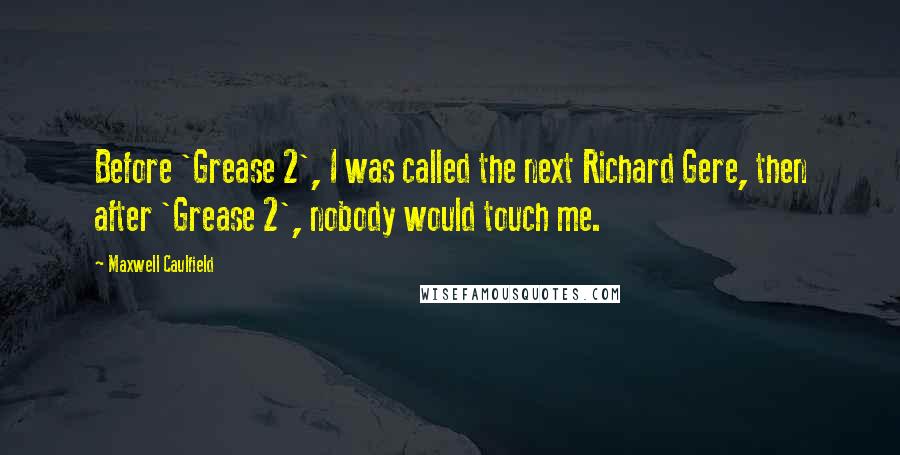 Maxwell Caulfield Quotes: Before 'Grease 2', I was called the next Richard Gere, then after 'Grease 2', nobody would touch me.