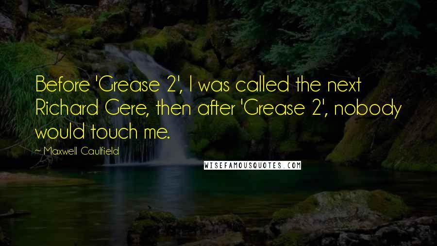 Maxwell Caulfield Quotes: Before 'Grease 2', I was called the next Richard Gere, then after 'Grease 2', nobody would touch me.
