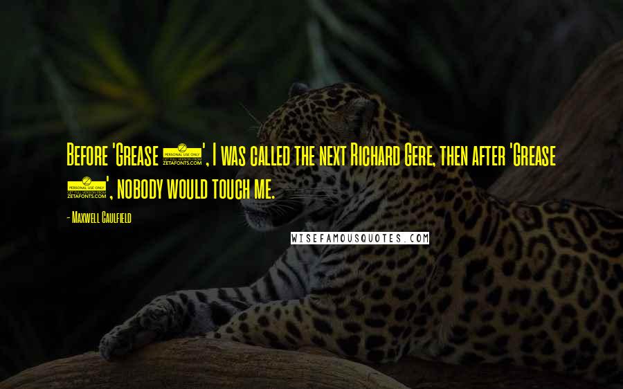 Maxwell Caulfield Quotes: Before 'Grease 2', I was called the next Richard Gere, then after 'Grease 2', nobody would touch me.