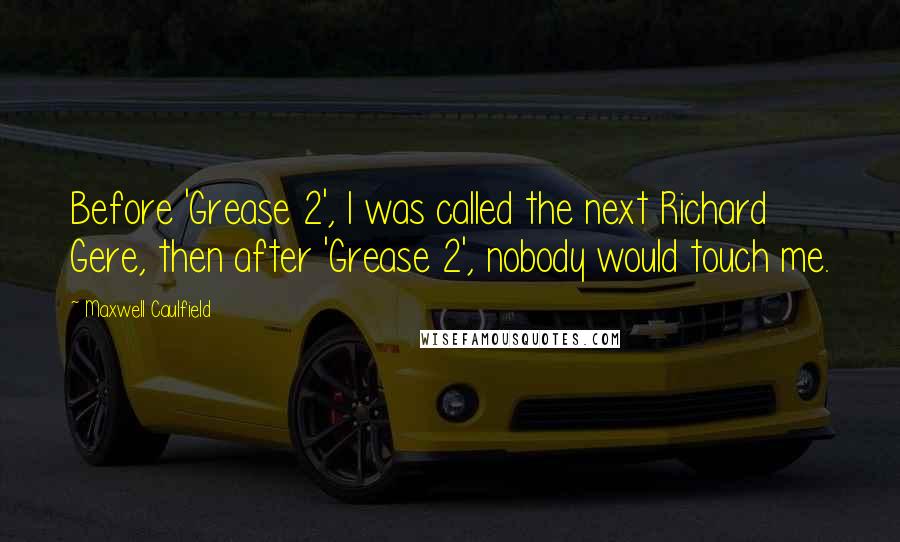 Maxwell Caulfield Quotes: Before 'Grease 2', I was called the next Richard Gere, then after 'Grease 2', nobody would touch me.