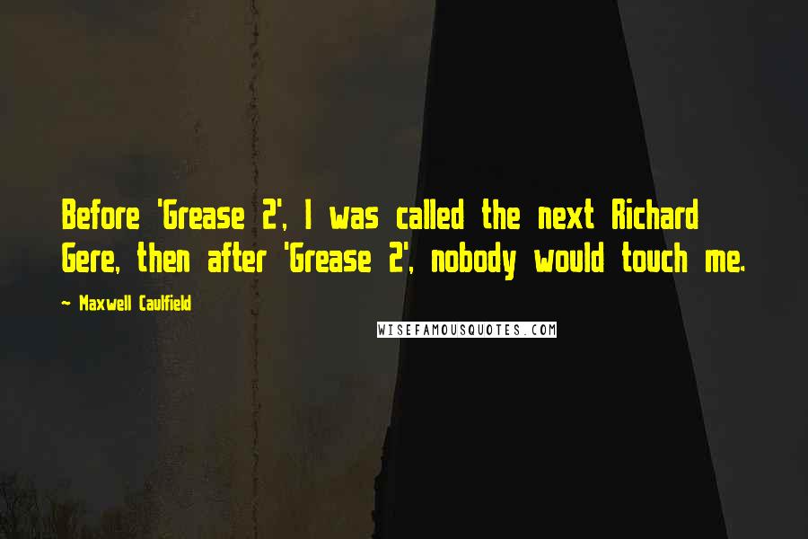 Maxwell Caulfield Quotes: Before 'Grease 2', I was called the next Richard Gere, then after 'Grease 2', nobody would touch me.