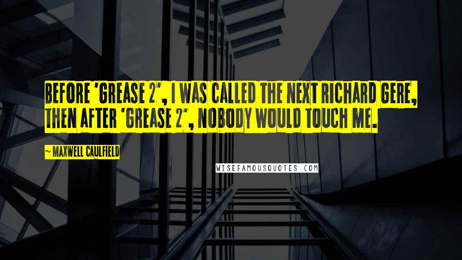 Maxwell Caulfield Quotes: Before 'Grease 2', I was called the next Richard Gere, then after 'Grease 2', nobody would touch me.