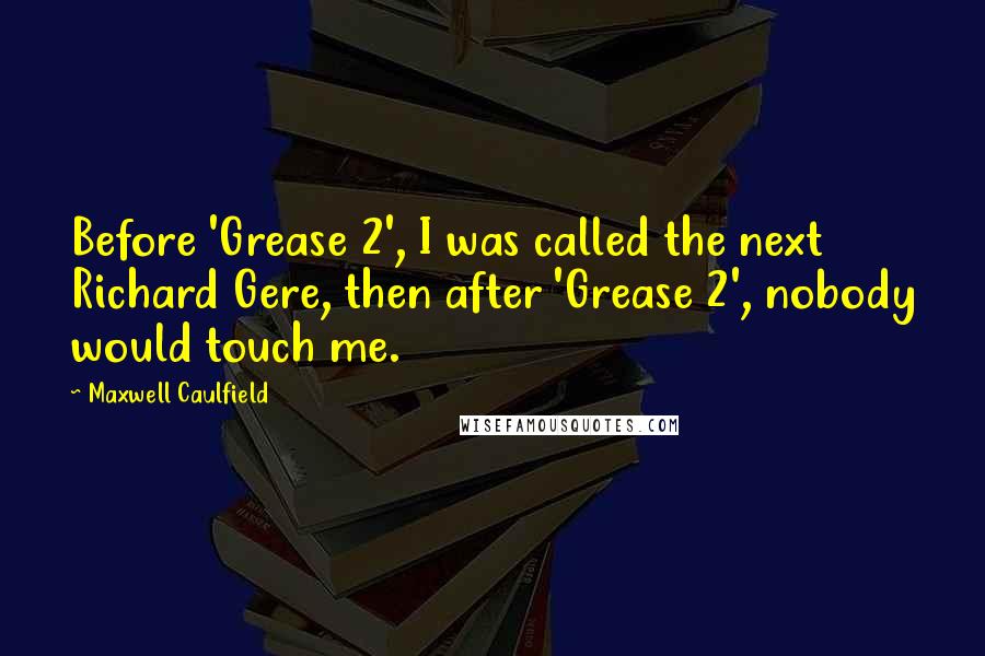 Maxwell Caulfield Quotes: Before 'Grease 2', I was called the next Richard Gere, then after 'Grease 2', nobody would touch me.