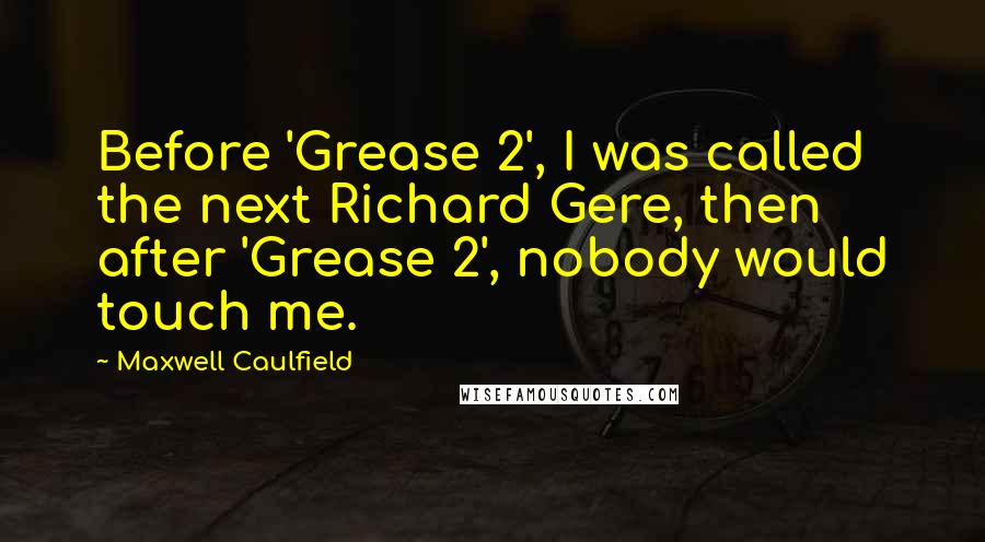 Maxwell Caulfield Quotes: Before 'Grease 2', I was called the next Richard Gere, then after 'Grease 2', nobody would touch me.