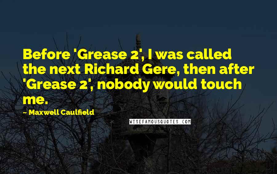 Maxwell Caulfield Quotes: Before 'Grease 2', I was called the next Richard Gere, then after 'Grease 2', nobody would touch me.