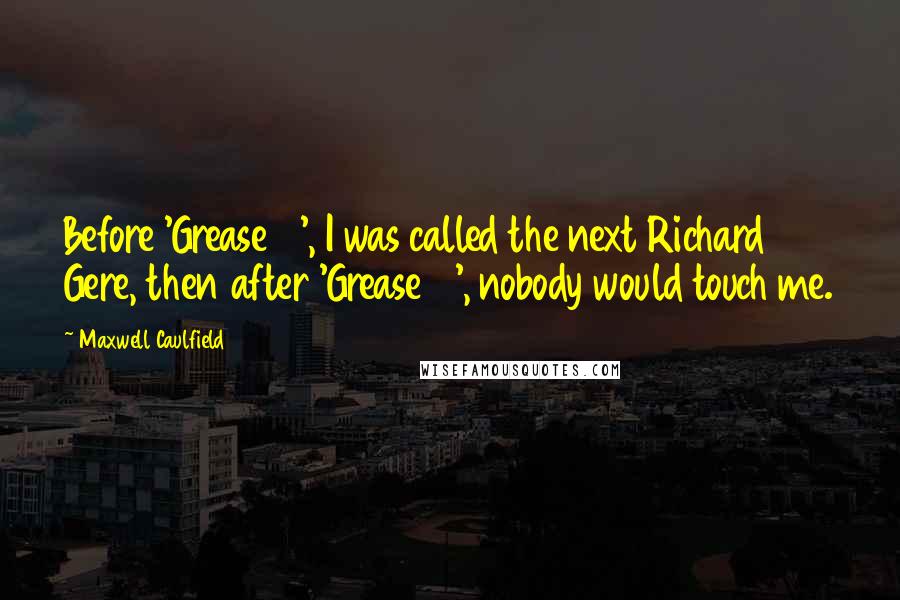 Maxwell Caulfield Quotes: Before 'Grease 2', I was called the next Richard Gere, then after 'Grease 2', nobody would touch me.