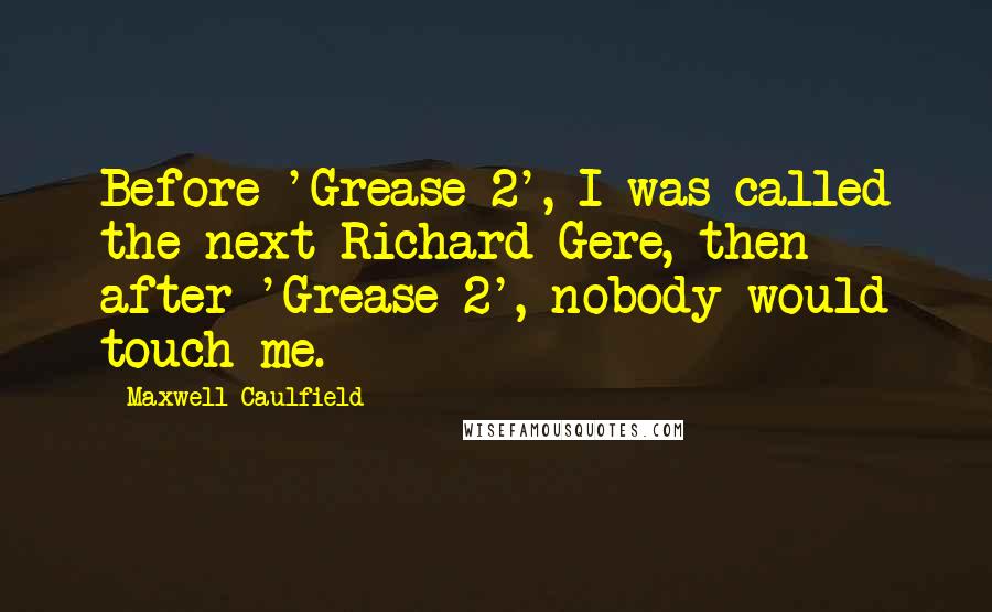 Maxwell Caulfield Quotes: Before 'Grease 2', I was called the next Richard Gere, then after 'Grease 2', nobody would touch me.