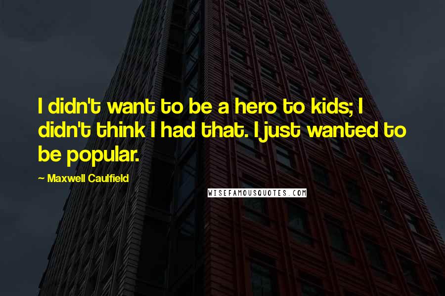 Maxwell Caulfield Quotes: I didn't want to be a hero to kids; I didn't think I had that. I just wanted to be popular.