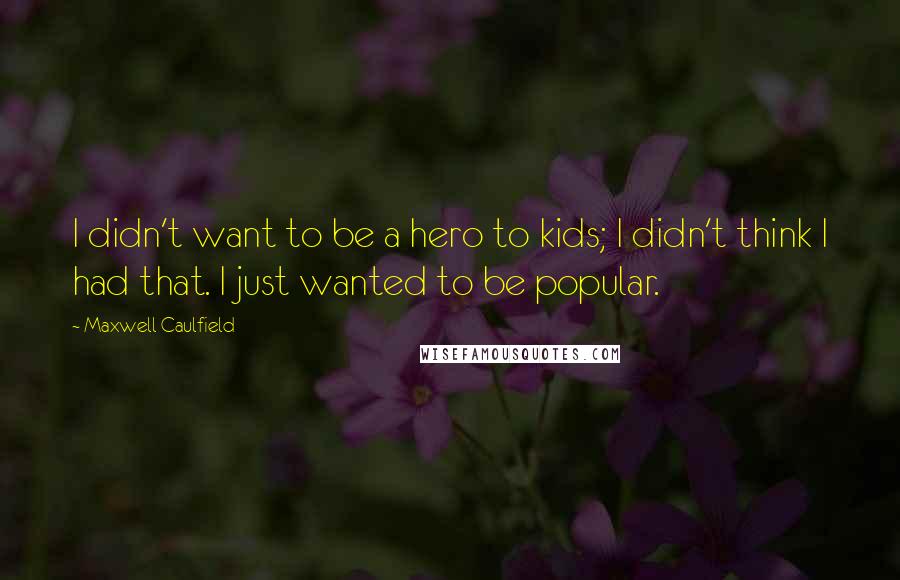 Maxwell Caulfield Quotes: I didn't want to be a hero to kids; I didn't think I had that. I just wanted to be popular.