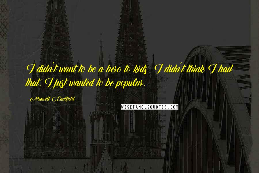 Maxwell Caulfield Quotes: I didn't want to be a hero to kids; I didn't think I had that. I just wanted to be popular.