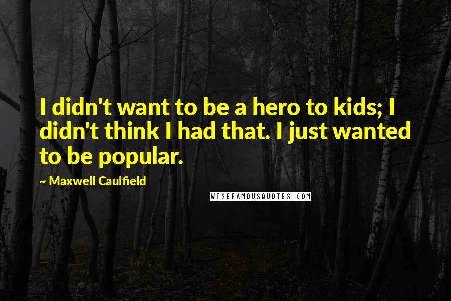 Maxwell Caulfield Quotes: I didn't want to be a hero to kids; I didn't think I had that. I just wanted to be popular.