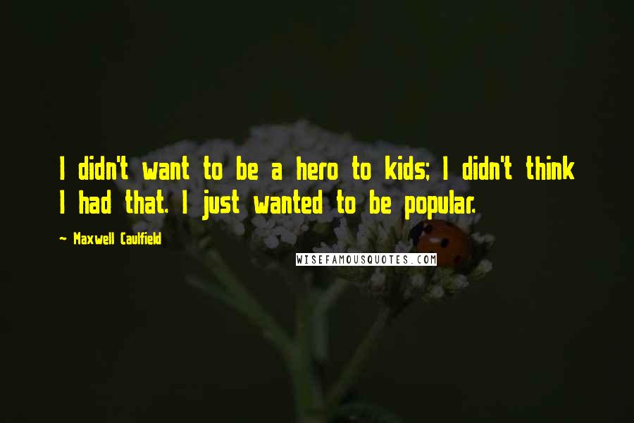 Maxwell Caulfield Quotes: I didn't want to be a hero to kids; I didn't think I had that. I just wanted to be popular.