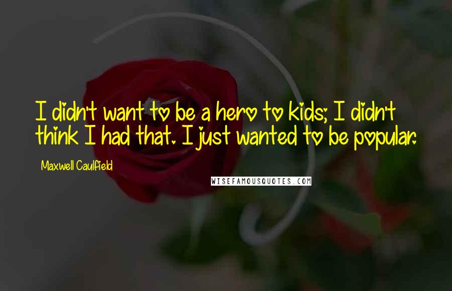 Maxwell Caulfield Quotes: I didn't want to be a hero to kids; I didn't think I had that. I just wanted to be popular.